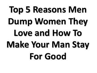 Top 5 Reasons Men
Dump Women They
Love and How To
Make Your Man Stay
For Good
 