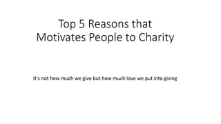 Top 5 Reasons that
Motivates People to Charity
It's not how much we give but how much love we put into giving
 