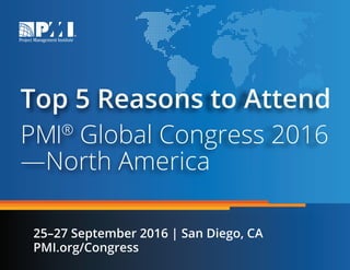 Top 5 Reasons to Attend
PMI®
Global Congress 2016
—North America
25–27 September 2016 | San Diego, CA
PMI.org/Congress
 