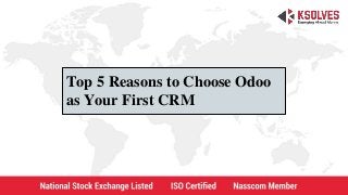 Top 5 Reasons to Choose Odoo
as Your First CRM
 