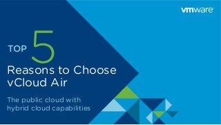 Reasons to Choose
vCloud Air
The public cloud with
hybrid cloud capabilities
 
5 TOP  
 