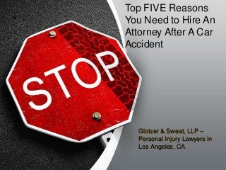 Glotzer & Sweat, LLP –
Personal Injury Lawyers in
Los Angeles, CA
Top FIVE Reasons
You Need to Hire An
Attorney After A Car
Accident
 