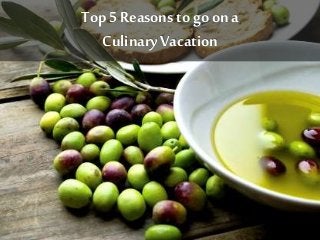 Top 5 Reasons to go on a
Culinary Vacation
 