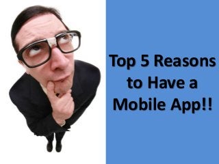 Top 5 Reasons
to Have a
Mobile App!!
 