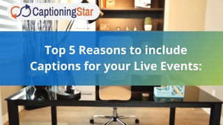 Top 5 Reasons to include
Captions for your Live Events:
 