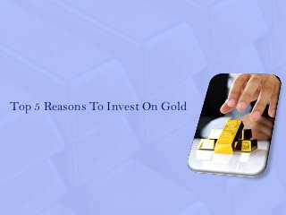 Top 5 Reasons To Invest On Gold
 