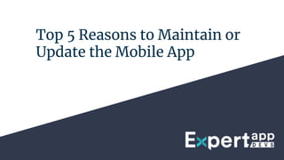 Top 5 Reasons to Maintain or
Update the Mobile App
 