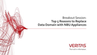 Breakout Session:
Top 5 Reasons to Replace
Data Domain with NBU Appliances
 