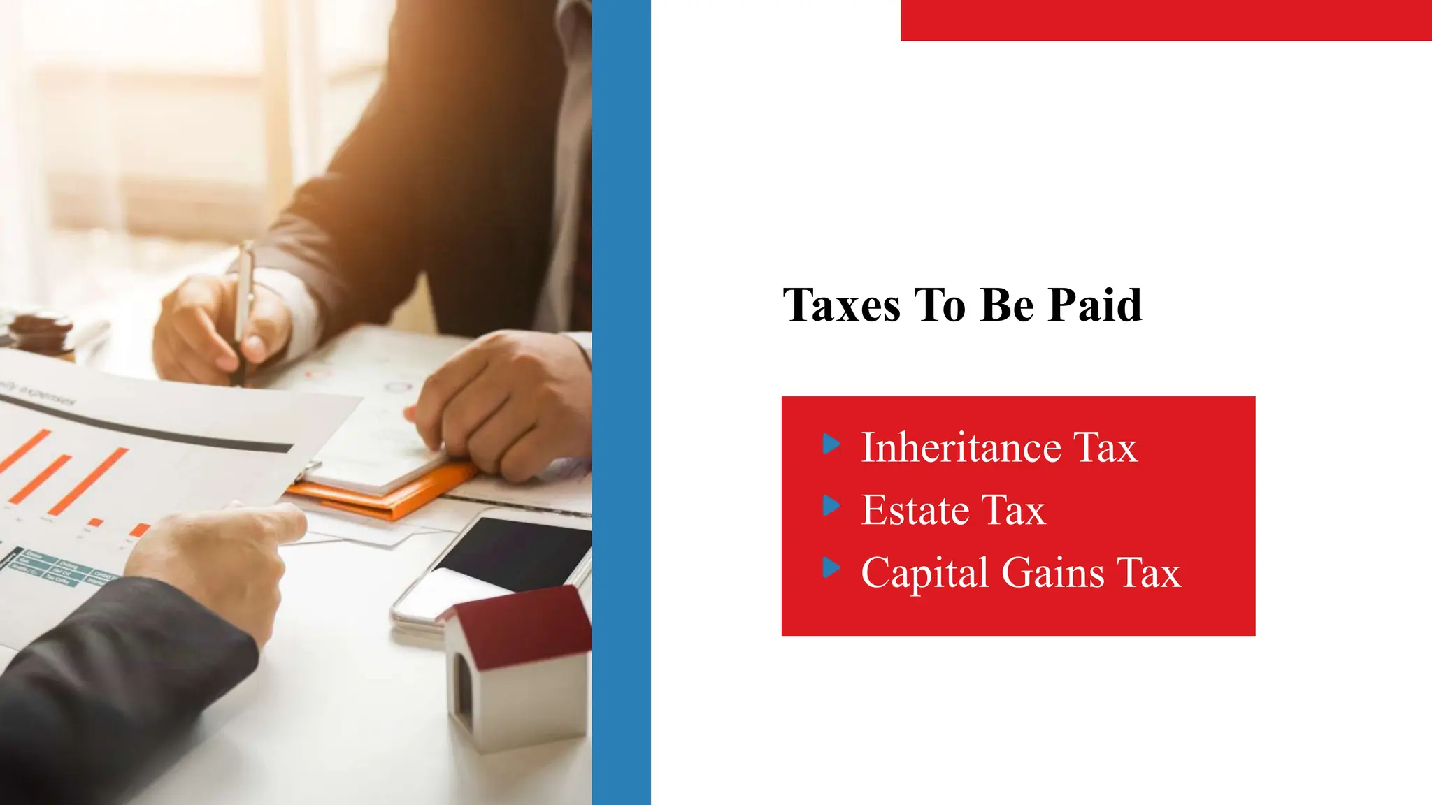 Taxes To Be Paid
Inheritance Tax
Estate Tax
Capital Gains Tax
 
