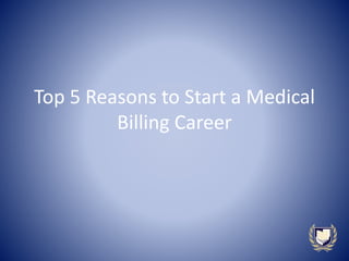 Top 5 Reasons to Start a Medical
Billing Career
 