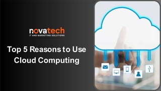 Top 5 Reasons to Use
Cloud Computing
 