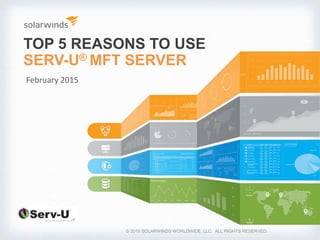 TOP 5 REASONS TO USE
SERV-U® MFT SERVER
© 2015 SOLARWINDS WORLDWIDE, LLC. ALL RIGHTS RESERVED.
February 2015
 