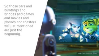 So those cars and
buildings and
bridges and games
and movies and
phones and toasters
we just mentioned
are just the
beginning.
Image Credit: Insomniac Games
 