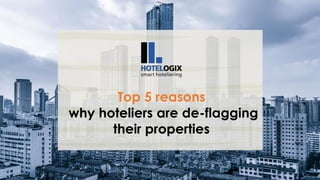 Top 5 reasons
why hoteliers are de-flagging
their properties
 