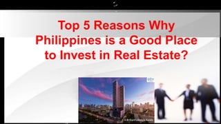 Top 5 Reasons Why
Philippines is a Good Place
to Invest in Real Estate?
 