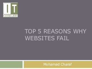 TOP 5 REASONS WHY
WEBSITES FAIL



     Mohamad Charaf
 