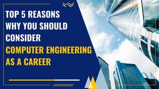 TOP 5 REASONS
WHY YOU SHOULD
CONSIDER
COMPUTER ENGINEERING
AS A CAREER
 