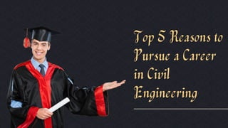 Top 5 Reasons to
Pursue a Career
in Civil
Engineering
 