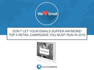DON’T LET YOUR EMAILS SUFFER ANYMORE!
TOP 5 RETAIL CAMPAIGNS YOU MUST RUN IN 2015
 