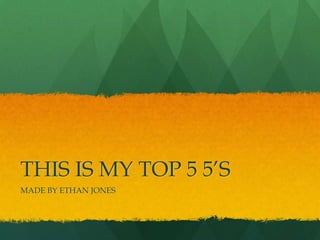 THIS IS MY TOP 5 5’S
MADE BY ETHAN JONES

 