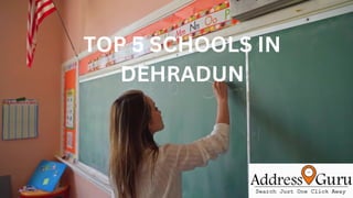 TOP 5 SCHOOLS IN
DEHRADUN
 
