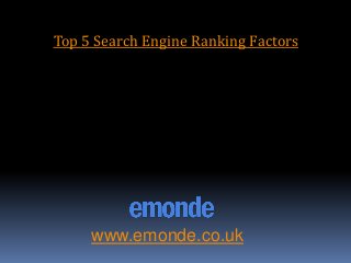 Top 5 Search Engine Ranking Factors
www.emonde.co.uk
 