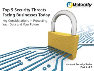 Top 5 Security Threats
Facing Businesses Today
Key Considerations in Protecting
Your Data and Your Future
Network Security Series
Part 1 of 2
 