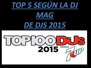 TOP 5 SEGÚN LA DJ
MAG
DE DJS 2015
 