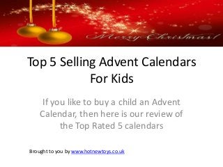 Top 5 Selling Advent Calendars
For Kids
If you like to buy a child an Advent
Calendar, then here is our review of
the Top Rated 5 calendars
Brought to you by www.hotnewtoys.co.uk
 