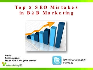 Top 5 SEO Mistakes in B2B Marketing @WebMarketing123 #wm123 Audio:  Access code:  Enter PIN # on your screen 
