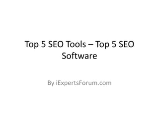 Top 5 SEO Tools – Top 5 SEO
Software
By iExpertsForum.com
 