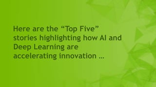 4
Here are the “Top Five”
stories highlighting how AI and
Deep Learning are
accelerating innovation …
 