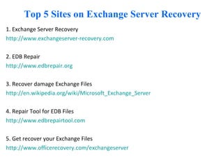 Top 5 Sites on Exchange Server Recovery ,[object Object],[object Object],[object Object],[object Object],[object Object],[object Object],[object Object],[object Object],[object Object],[object Object]