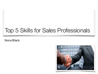 Top 5 Skills for Sales Professionals
Nona Black
 