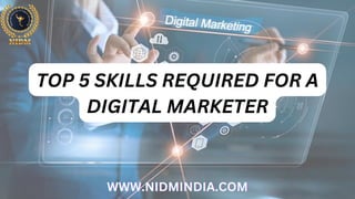 TOP 5 SKILLS REQUIRED FOR A
DIGITAL MARKETER
WWW.NIDMINDIA.COM
WWW.NIDMINDIA.COM
WWW.NIDMINDIA.COM
 