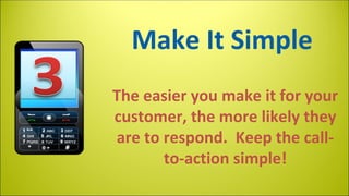 Make It Simple
The easier you make it for your
customer, the more likely they
are to respond. Keep the callto-action simple!

 
