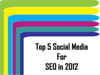 Top 5 Social Media
       For
   SEO in 2012
 