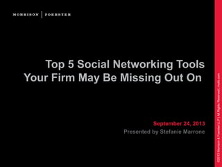 ©2013Morrison&FoersterLLP|AllRightsReserved|mofo.com
Top 5 Social Networking Tools
Your Firm May Be Missing Out On
September 24, 2013
Presented by Stefanie Marrone
 
