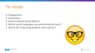 #B2BMX
5. Engagement
4. Acquisition
3. Account-Based Social Metrics
2. Which social campaigns are performing the best?
1. ...