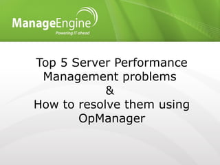 Top 5 Server Performance
Management problems
&
How to resolve them using
OpManager
 