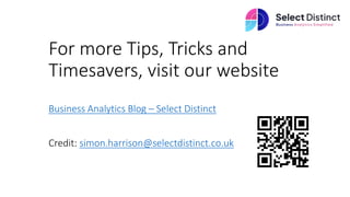 For more Tips, Tricks and
Timesavers, visit our website
Business Analytics Blog – Select Distinct
Credit: simon.harrison@selectdistinct.co.uk
 