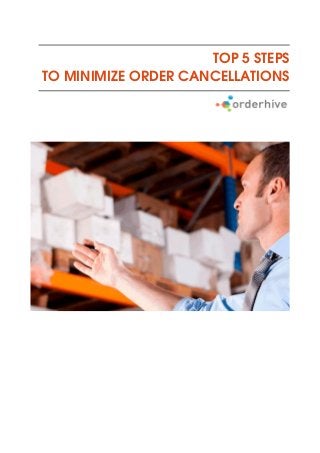 TOP 5 STEPS
TO MINIMIZE ORDER CANCELLATIONS
 