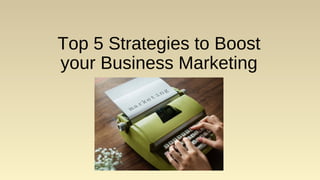 Top 5 Strategies to Boost
your Business Marketing
 
