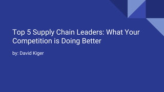 Top 5 Supply Chain Leaders: What Your
Competition is Doing Better
by: David Kiger
 