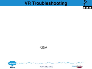 The Cloud Specialists
VR Troubleshooting
Q&A
 