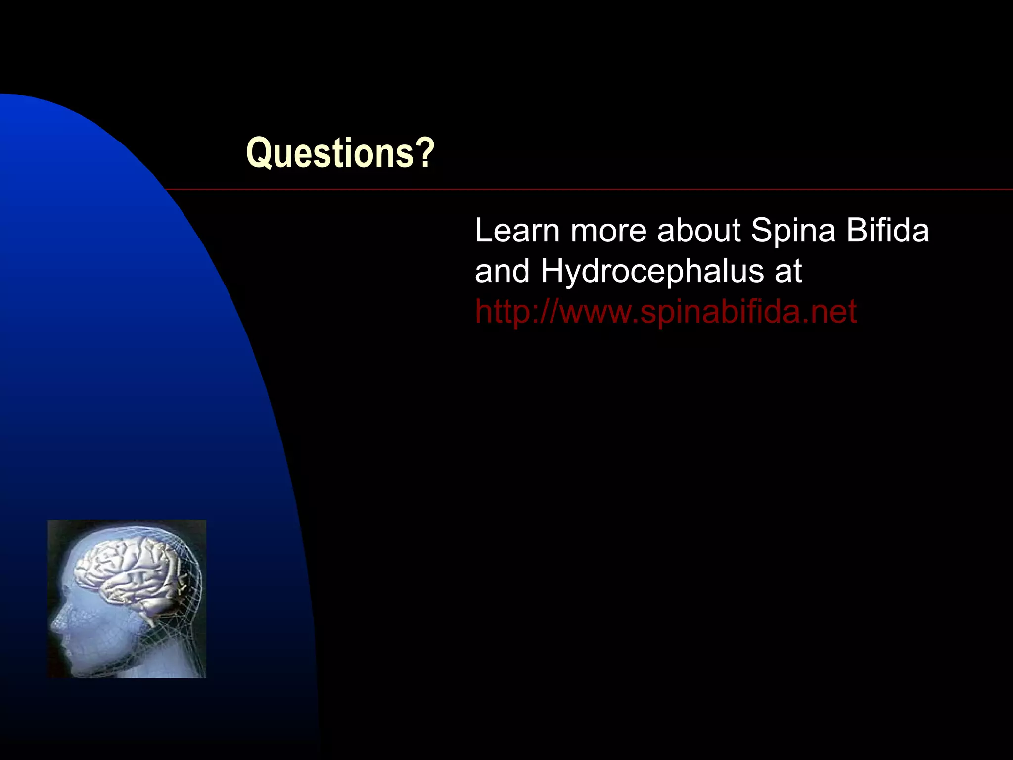 Questions?
Learn more about Spina Bifida
and Hydrocephalus at
http://www.spinabifida.net
 