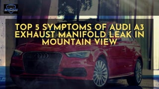 TOP 5 SYMPTOMS OF AUDI A3
EXHAUST MANIFOLD LEAK IN
MOUNTAIN VIEW
 
