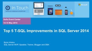 Sofia Event Center
14-15 May 2014
Boris Hristov
SQL Server MVP, Speaker, Trainer, Blogger and DBA
Top 5 T-SQL Improvements in SQL Server 2014
 