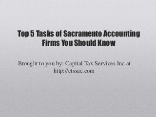 Top 5 Tasks of Sacramento Accounting
        Firms You Should Know

Brought to you by: Capital Tax Services Inc at
              http://ctssac.com
 