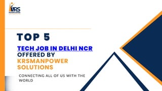 TOP 5
TECH JOB IN DELHI NCR
OFFERED BY
KRSMANPOWER
SOLUTIONS
CONNECTING ALL OF US WITH THE
WORLD
 
